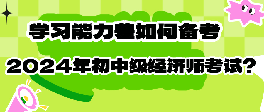 學(xué)習(xí)能力差如何備考2024年初中級(jí)經(jīng)濟(jì)師考試？