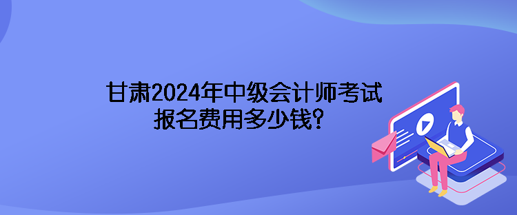 甘肅2024年中級會計師考試報名費用多少錢？