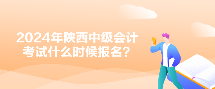 2024年陜西中級(jí)會(huì)計(jì)考試什么時(shí)候報(bào)名？