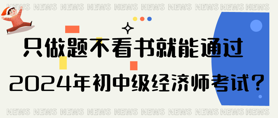 只做題不看書(shū)就能通過(guò)2024年初中級(jí)經(jīng)濟(jì)師考試？