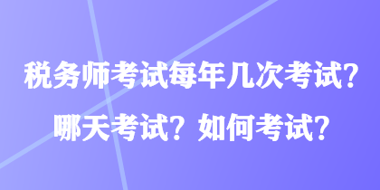 稅務(wù)師考試每年幾次考試？哪天考試？如何考試？