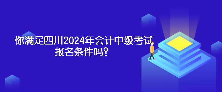 你滿足四川2024年會計中級考試報名條件嗎？