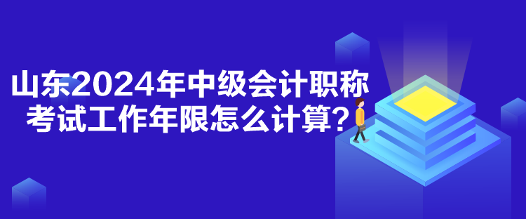 山東2024年中級會計職稱考試工作年限怎么計算？