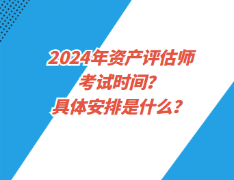 2024年資產(chǎn)評估師考試時間？具體安排是什么？