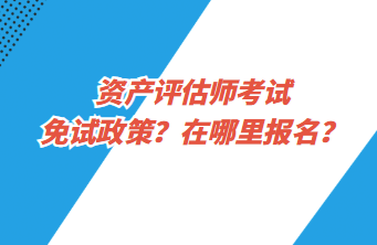 資產(chǎn)評(píng)估師考試免試政策？在哪里報(bào)名？