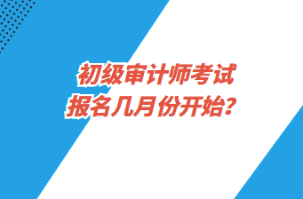 初級審計(jì)師考試報名幾月份開始？