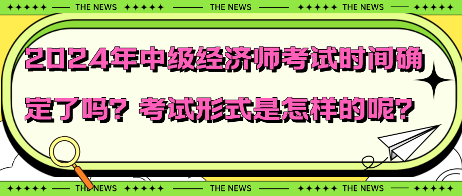 2024年中級(jí)經(jīng)濟(jì)師考試時(shí)間確定了嗎？考試形式是怎樣的呢？