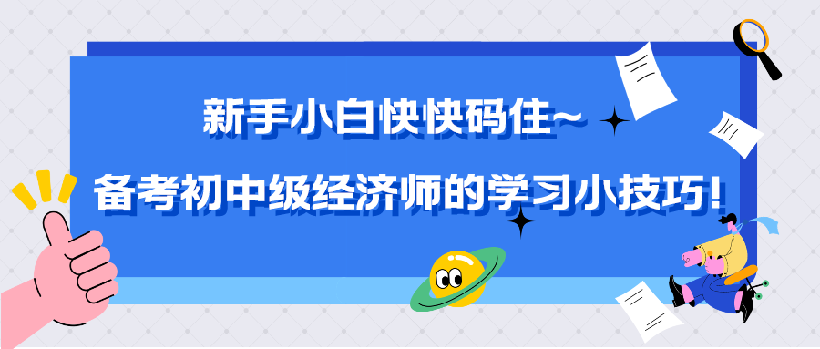 新手小白快快碼住~備考初中級(jí)經(jīng)濟(jì)師的學(xué)習(xí)小技巧！