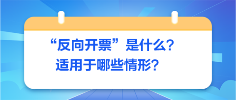 反向開票是什么-適用于哪些情形？