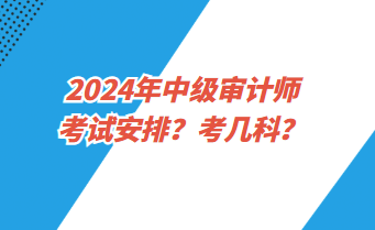 2024年中級審計師考試安排？考幾科？