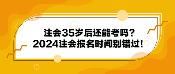 注會(huì)35歲后還能考嗎？2024年注冊(cè)會(huì)計(jì)師報(bào)名時(shí)間別錯(cuò)過！