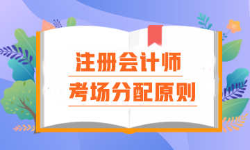 注會考場分配原則是什么？報名時間早晚真的會影響考場分配嗎？