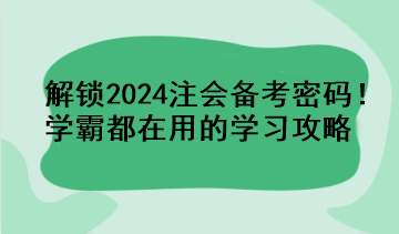 解鎖2024注會(huì)備考密碼！學(xué)霸都在用的學(xué)習(xí)攻略