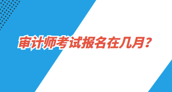 審計(jì)師報(bào)名在幾月？