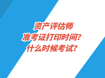 資產(chǎn)評(píng)估師準(zhǔn)考證打印時(shí)間？什么時(shí)候考試？