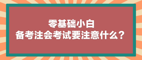 零基礎(chǔ)小白備考注會(huì)考試要注意什么？