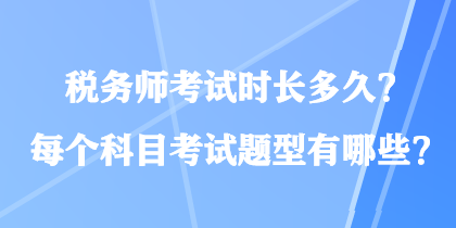 稅務(wù)師考試時(shí)長多久？每個(gè)科目考試題型有哪些？