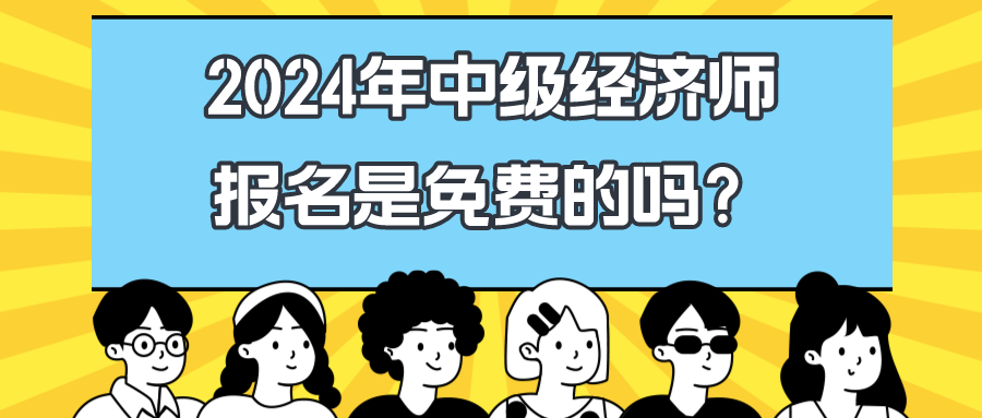 2024年中級(jí)經(jīng)濟(jì)師報(bào)名是免費(fèi)的嗎？