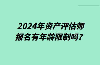 2024年資產(chǎn)評(píng)估師報(bào)名有年齡限制嗎？