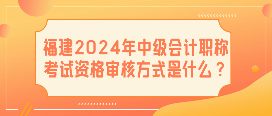 福建2024中級會(huì)計(jì)資格審核