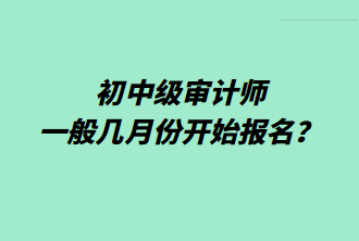 初中級審計師一般幾月份開始報名？