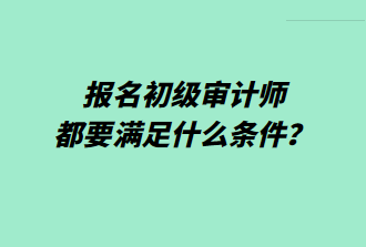 報(bào)名初級(jí)審計(jì)師都要滿足什么條件？