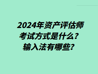 2024年資產(chǎn)評估師考試方式是什么？輸入法有哪些？