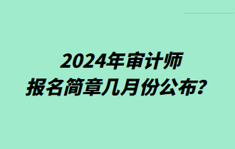 2024年審計師報名簡章幾月份公布？