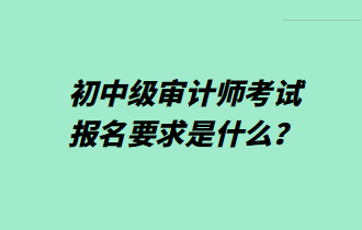 初中級審計(jì)師考試報(bào)名要求是什么？