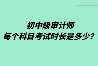 初中級(jí)審計(jì)師每個(gè)科目考試時(shí)長是多少？