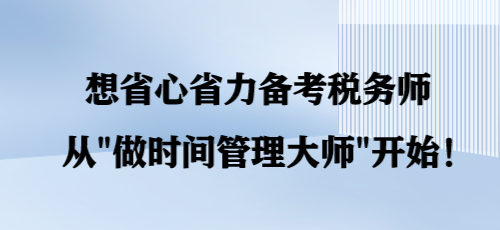 想省心省力備考稅務師 從“做時間管理大師”開始！