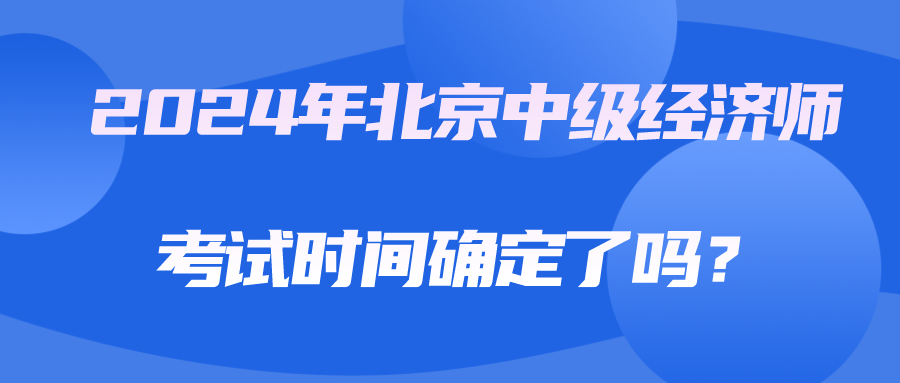 2024年北京中級經(jīng)濟(jì)師考試時間確定了嗎？