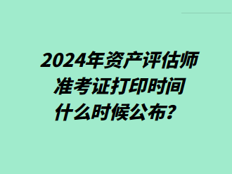 2024年資產(chǎn)評估師準考證打印時間什么時候公布？