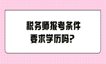 稅務(wù)師報(bào)考條件要求學(xué)歷嗎？