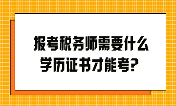 報(bào)考稅務(wù)師需要什么學(xué)歷證書才能考？