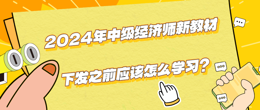 2024年中級(jí)經(jīng)濟(jì)師新教材下發(fā)之前應(yīng)該怎么學(xué)習(xí)？