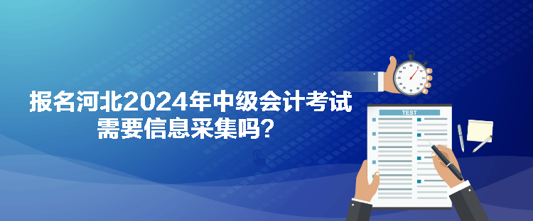 報(bào)名河北2024年中級會計(jì)考試需要信息采集嗎？