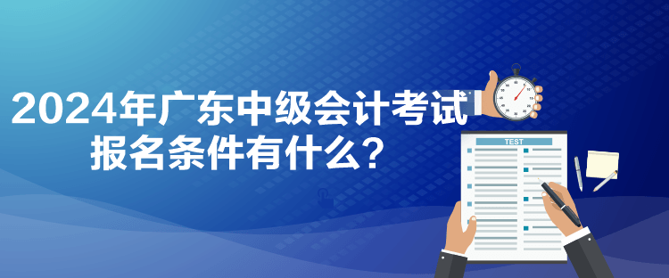 2024年廣東中級會計考試報名條件有什么？