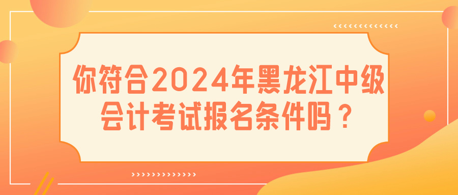 2024黑龍江中級會計(jì)報名條件