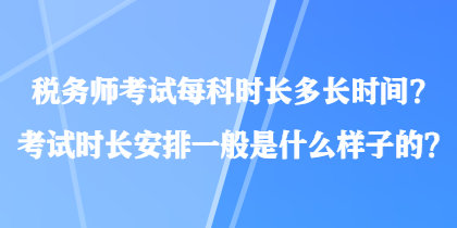 稅務(wù)師考試每科時(shí)長(zhǎng)多長(zhǎng)時(shí)間？考試時(shí)長(zhǎng)安排一般是什么樣子的？