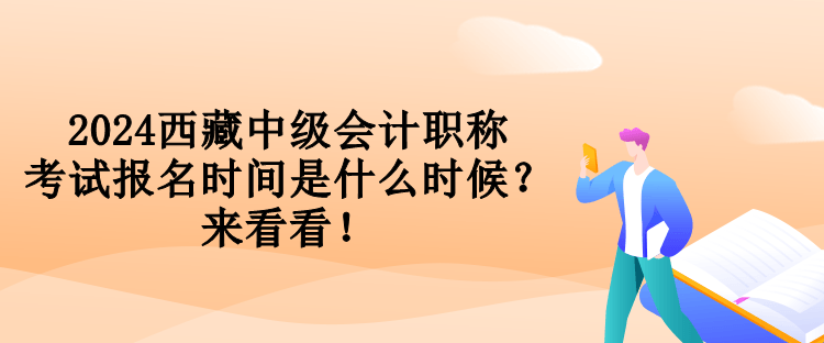 2024西藏中級會計職稱考試報名時間是什么時候？來看看！