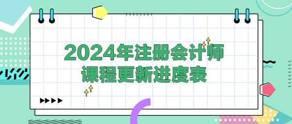 2024年注冊會計(jì)師各班次課程更新進(jìn)度表！(4.25)