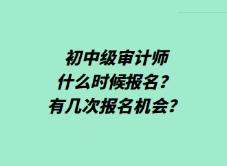 初中級(jí)審計(jì)師什么時(shí)候報(bào)名？有幾次報(bào)名機(jī)會(huì)？