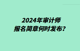 2024年審計師報名簡章何時發(fā)布？