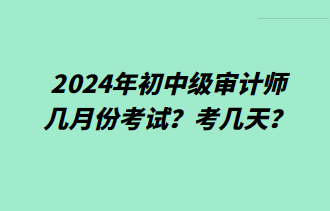 2024年初中級審計(jì)師幾月份考試？考幾天？