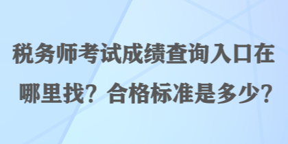 稅務(wù)師考試成績(jī)查詢?nèi)肟谠谀睦镎?？合格?biāo)準(zhǔn)是多少？