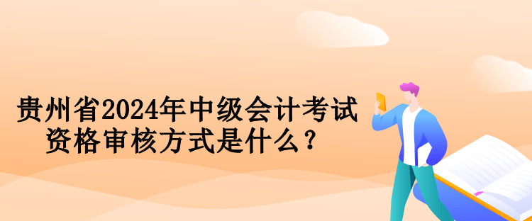 貴州省2024年中級會計(jì)考試資格審核方式是什么？