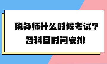 稅務(wù)師什么時(shí)候考試？各科目時(shí)間安排2024年的終于公布了！