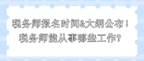 2024年稅務(wù)師報名時間和大綱公布！稅務(wù)師能從事哪些工作