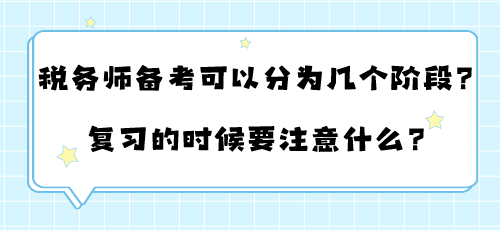 稅務(wù)師備考可以分為幾個(gè)階段？復(fù)習(xí)的時(shí)候要注意什么？